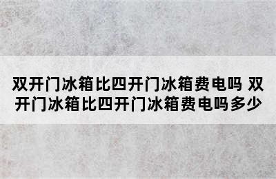 双开门冰箱比四开门冰箱费电吗 双开门冰箱比四开门冰箱费电吗多少